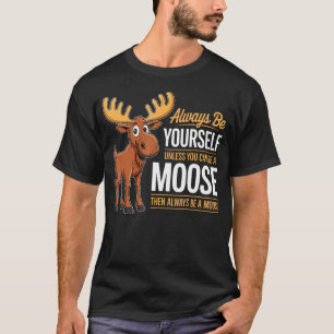 Always Be Yourself Unless You Can Be A Moose Gifts T-Shirt