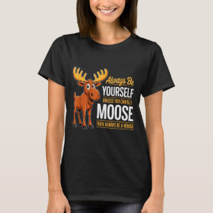 Always Be Yourself Unless You Can Be A Moose Gifts T-Shirt
