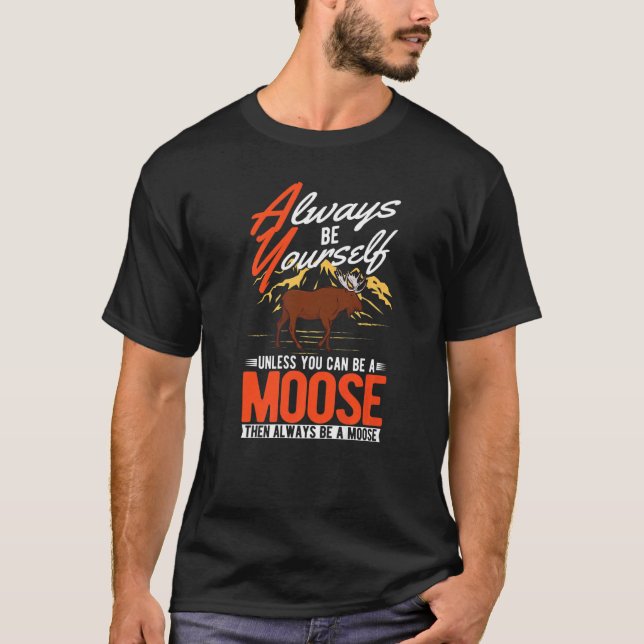Always be yourself Unless you can be a Moose   T-Shirt (Front)