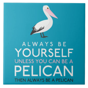 Always Be Yourself Unless You can Be A Pelican Ceramic Tile