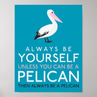 Always Be Yourself Unless You can Be A Pelican