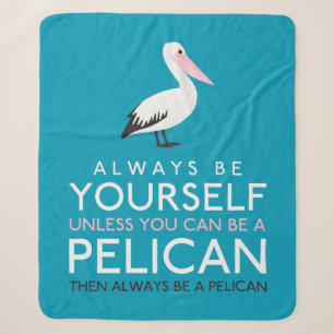 Always Be Yourself Unless You can Be A Pelican Sherpa Blanket