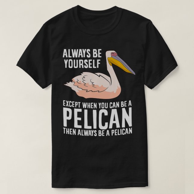 Always Be Yourself Unless You Can Be A Pelican  T-Shirt (Design Front)
