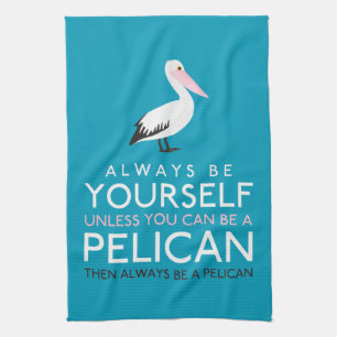 Always Be Yourself Unless You can Be A Pelican Tea Towel