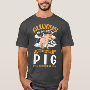 Always Be Yourself Unless You Can Be A Pig119 T-Shirt