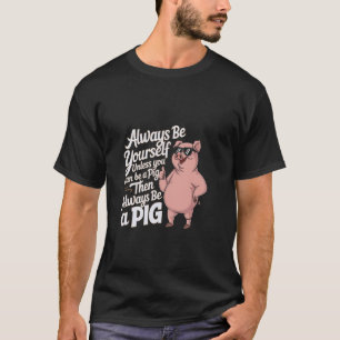 Always Be Yourself Unless You Can Be A Pig Design T-Shirt