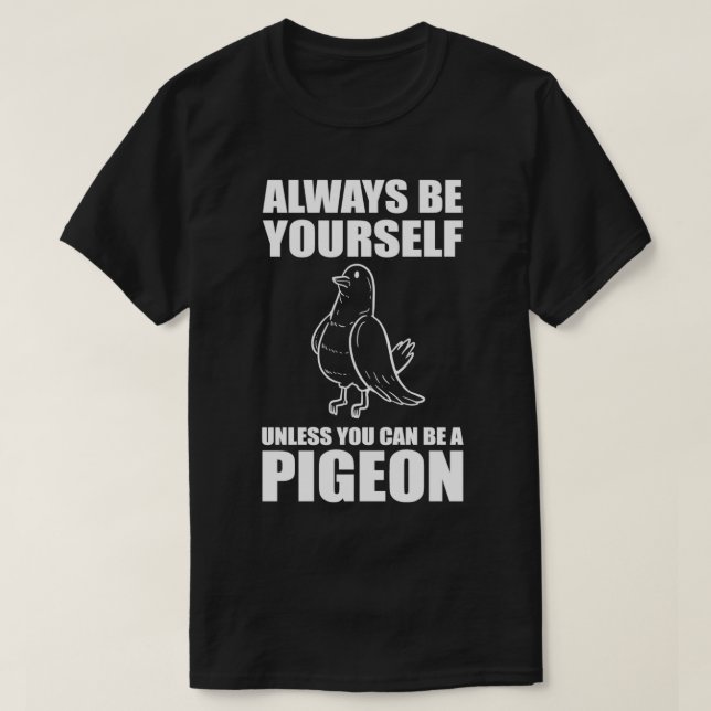 Always Be Yourself Unless You Can Be A Pigeon 1 T-Shirt (Design Front)