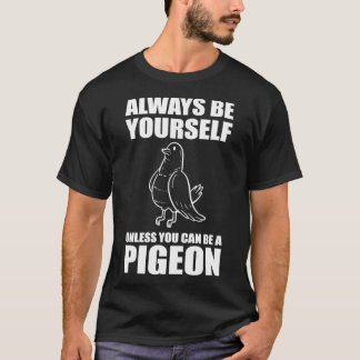 Always Be Yourself Unless You Can Be A Pigeon 1 T-Shirt