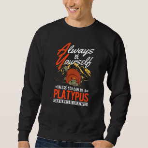 Always be yourself Unless you can be a Platypus  Sweatshirt