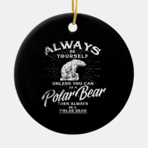 Always Be Yourself Unless You Can Be A Polar Bear Ceramic Ornament