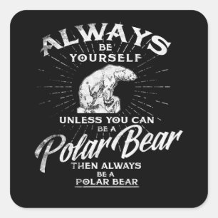Always Be Yourself Unless You Can Be A Polar Bear Square Sticker