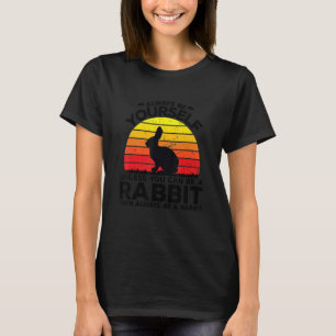 Always Be Yourself Unless You Can Be A Rabbit Then T-Shirt