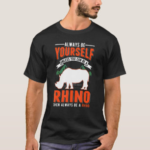 Always Be Yourself Unless You Can Be A Rhino T-Shirt