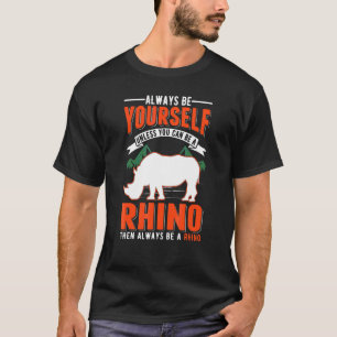 Always Be Yourself Unless You Can Be A Rhino T-Shirt