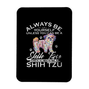 Always Be Yourself Unless You Can Be A Shih Tzu Do Magnet