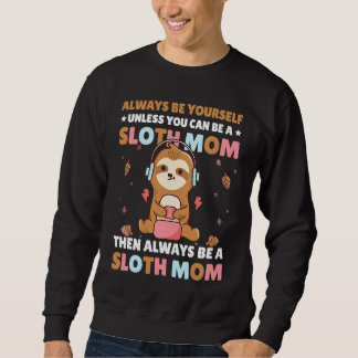 Always be yourself unless you can be a Sloth Mom t Sweatshirt