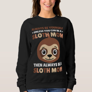 Always be yourself unless you can be a Sloth Mom t Sweatshirt