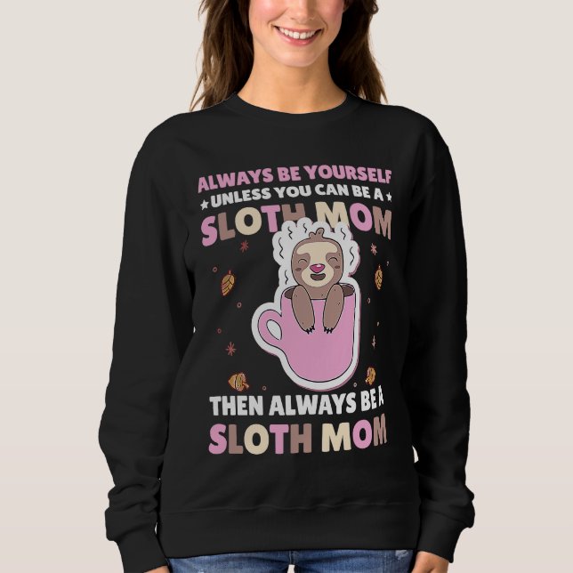 Always be yourself unless you can be a Sloth Mom t Sweatshirt (Front)