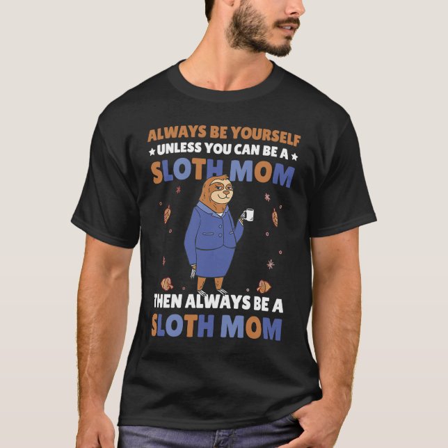 Always be yourself unless you can be a Sloth Mom t T-Shirt (Front)