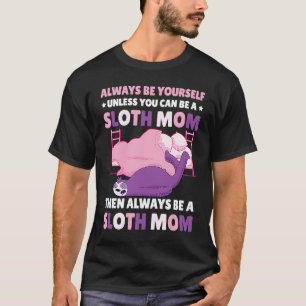 Always be yourself unless you can be a Sloth Mum t T-Shirt