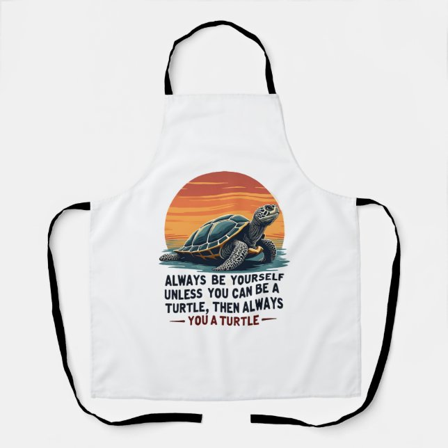 Always Be Yourself Unless You Can Be A Turtle, Fun Apron (Front)