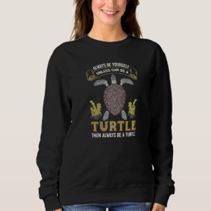 Always Be Yourself Unless You Can Be A Turtle Then Sweatshirt