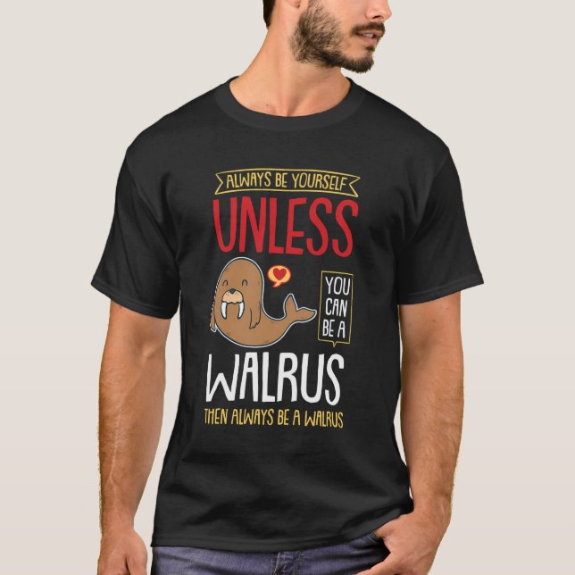 Always Be Yourself Unless You Can Be A Walrus T-Shirt (Front)