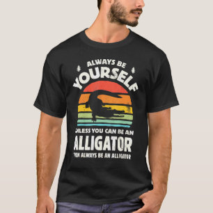 Always Be Yourself Unless You Can Be An Alligator T-Shirt