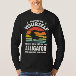 Always Be Yourself Unless You Can Be An Alligator  T-Shirt