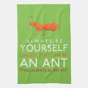 Always Be Yourself Unless You Can Be An Ant Tea Towel