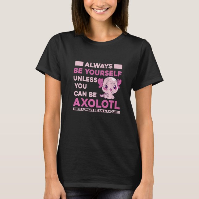 Always Be Yourself Unless You Can Be An Axolotl Am T-Shirt (Front)