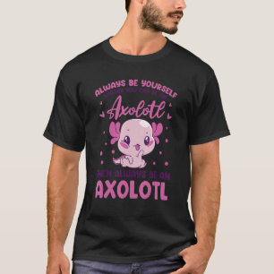 Always Be Yourself Unless You Can Be An Axolotl Am T-Shirt