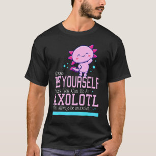 Always Be Yourself Unless You Can Be An Axolotl Qu T-Shirt