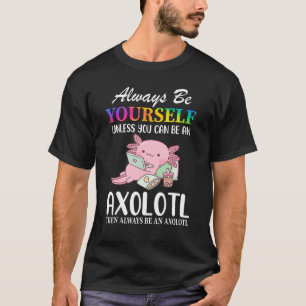 Always Be Yourself Unless You Can Be An Axolotl T-Shirt