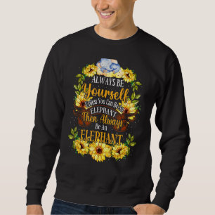 Always Be Yourself Unless You Can Be An Elephant S Sweatshirt