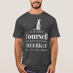 Always Be YoursUnless You Can Be a Meerkat T-Shirt