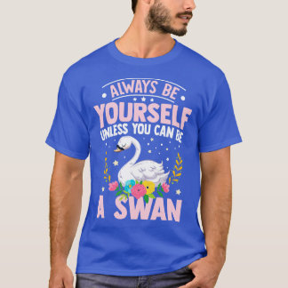 Always Be YoursUnless You Can Be A Swan T-Shirt