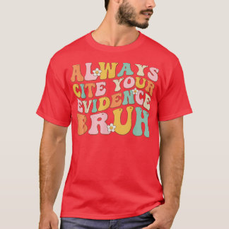 Always Cite Your Evidence Bruh Funny Quote 4 T-Shirt
