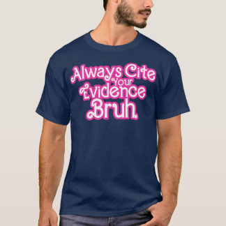 Always Cite Your Evidence Bruh Funny Quote T-Shirt