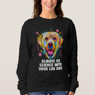 Always Do Science with Your Lab Dog Labrador Retri Sweatshirt