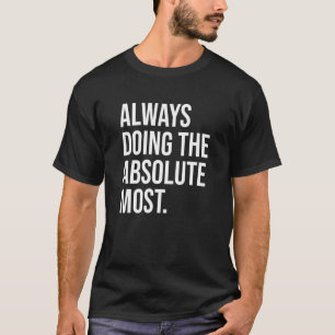 Always Doing The Absolute Most Humour T-Shirt