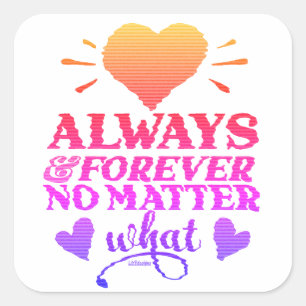 ALWAYS & FOREVER NO MATTER WHAT valentines day     Square Sticker