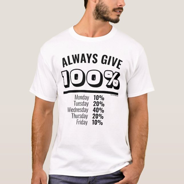 Always Give 100 Percent Monday to Friday T-Shirt (Front)