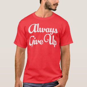Always Give Up Humourous Typography Design T-Shirt