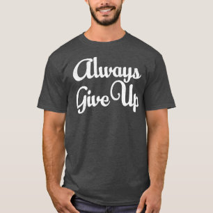 Always Give Up Humourous Typography Design T-Shirt