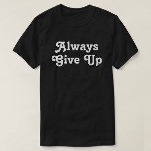 Always Give up T-Shirt