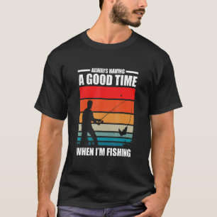 Always Having a Good Time When I'm Fishing Fishing T-Shirt