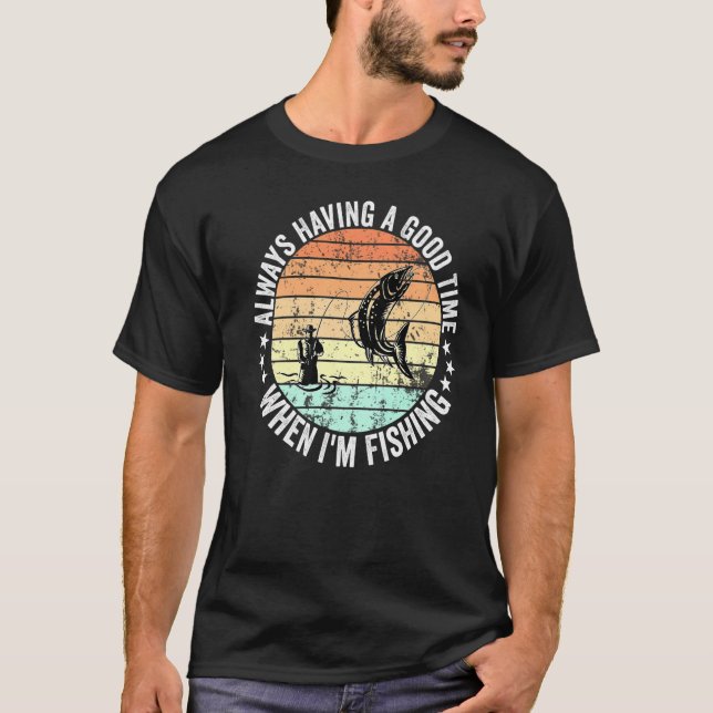 Always Having a Good Time When I'm Fishing Men Wom T-Shirt (Front)