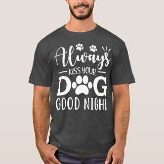 Always Kiss Your Dog Good Night  T-Shirt