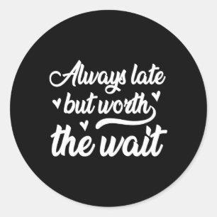 Always Late But Worth The Wait Classic Round Sticker